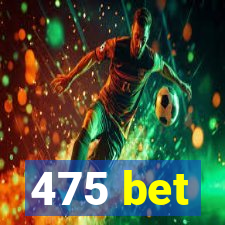 475 bet